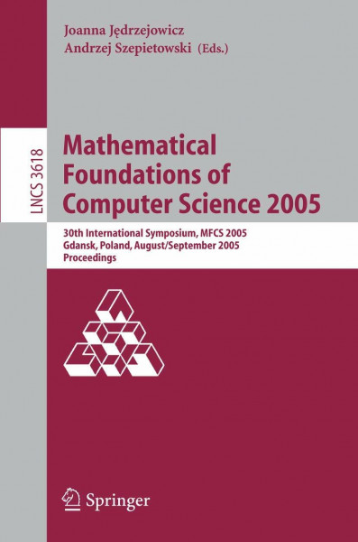 Mathematical Foundations of Computer Science 2005: 30th International Symposium, MFCS 2005, Gdansk, Poland, August29-September 2. 2005, Proceedings (Lecture Notes in Computer Science, 3618, Band 3618)