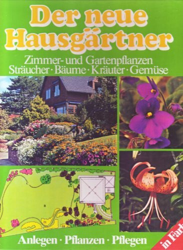 Der neue Hausgärtner. Zimmer- und Gartenpflanzen, Sträucher, Bäume, Kräuter, Gemüse