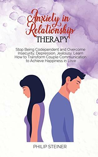 Anxiety in Relationship Therapy: Stop Being Codependent and Overcome Insecurity, Depression, Jealousy. Learn How to Transform Couple Communication to Achieve... Anxiety in Relationship Therapy: Stop Being Codependent and Overcome Insecurity, Depression, Jealousy. Learn How to Transform Couple Communication to Achieve Happiness in Love