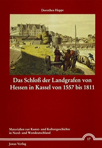 Das Schloss der Landgrafen von Hessen in Kassel von 1557 bis 1811 (Materialien zur Kunst- und Kulturgeschichte in Nord- und Westdeutschland)