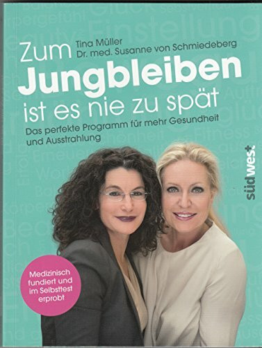Zum Jungbleiben ist es nie zu spät: Das perfekte Programm für mehr Gesundheit und Ausstrahlung - Medizinisch fundiert und im Selbsttest erprobt