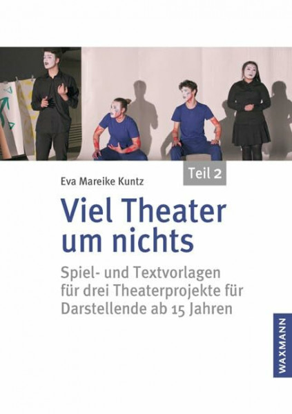 Viel Theater um nichts â€“ Teil 2: Spiel- und Textvorlagen für drei Theaterprojekte für Darstellende ab 15 Jahren