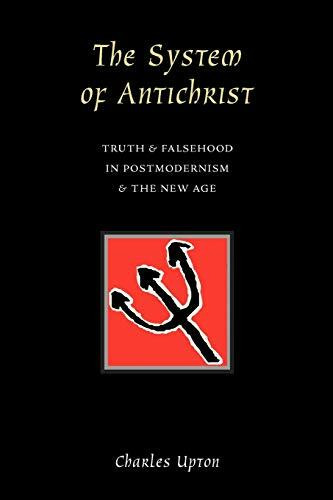 The System of Antichrist: Truth & Falsehood in Postmodernism & the New Age: Truth and Falsehood in Postmodernism and the New Age