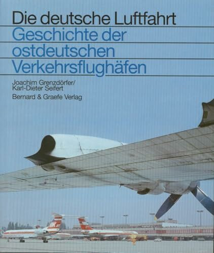 Geschichte der ostdeutschen Verkehrsflughäfen: die Verkehrsflughäfen und -landeplätze in den neuen Bundesländern von 1919 bis 1995 und in den ... Ostgebieten bis 1945 (Die deutsche Luftfahrt)