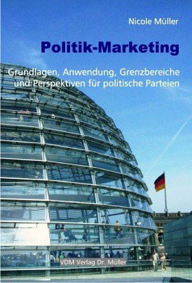 Politik-Marketing: Grundlagen, Anwendung, Grenzbereiche und Perspektiven für politische Parteien