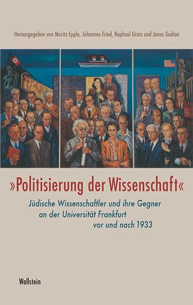 »Politisierung der Wissenschaft«: Jüdische Wissenschaftler und ihre Gegner an der Universität Frankfurt am Main vor und nach 1933 (Schriftenreihe des Frankfurter Universitätsarchivs)