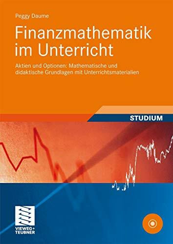 Finanzmathematik im Unterricht: Aktien und Optionen: Mathematische und didaktische Grundlagen mit Unterrichtsmaterialien