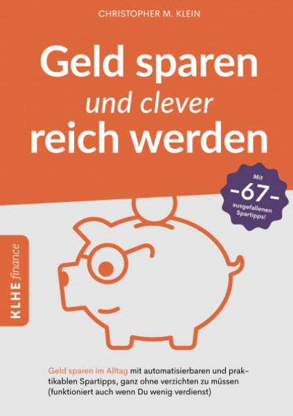 Geld sparen und clever reich werden: Geld sparen im Alltag mit automatisierbaren und praktikablen Spartipps, ganz ohne verzichten zu müssen (funktioniert auch, wenn Du wenig verdienst)! (KLHE finance)