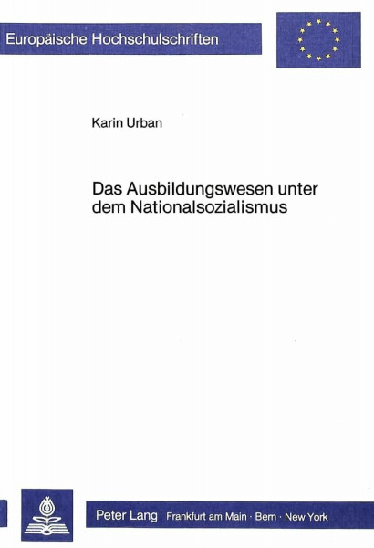 Das Ausbildungswesen unter dem Nationalsozialismus: Wissenschaftstheoretische Begründung und Erziehungswirkliche Praxis (Europäische ... Education / Série 11: Pédagogie, Band 285)