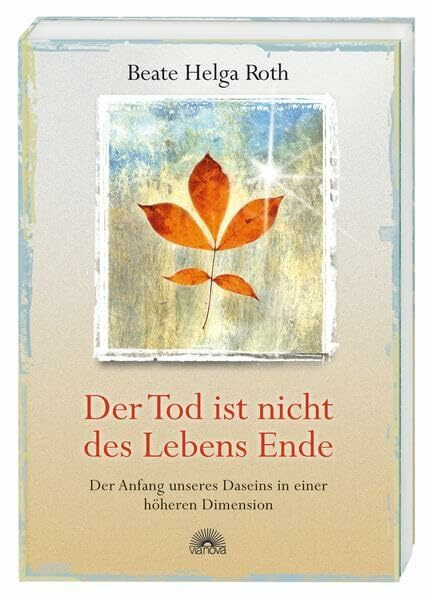 Der Tod ist nicht des Lebens Ende: Der Anfang unseres Daseins in einer höheren Dimension