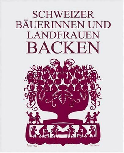 Schweizer Bäuerinnen und Landfrauen backen: 203 Rezepte für Kuchen, Torten, Wähen, Gebäck und Brot aus den verschiedensten Regionen der Schweiz
