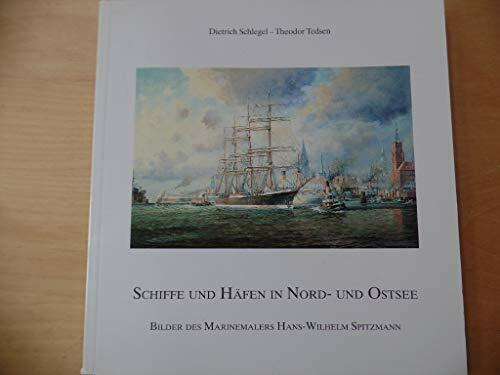 Schiffe und Häfen in Nord- und Ostsee. Bilder des Marinemalers Hans- Wilhelm Spitzmann