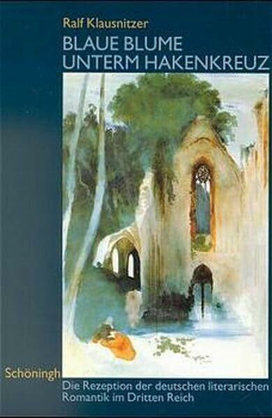 Blaue Blume unterm Hakenkreuz: Die Rezeption der deutschen literarischen Romantik im Dritten Reich