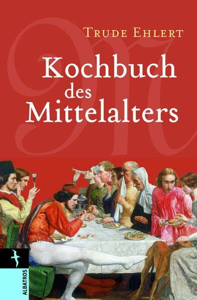 Kochbuch des Mittelalters: Rezepte aus alter Zeit, eingeleitet und ausprobiert von Trude Ehlert