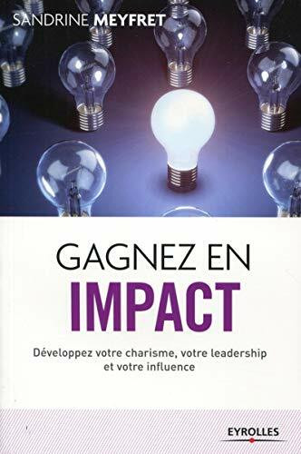 Gagnez en impact -Développez votre charisme, votre leadership et votre influence: DEVELOPPEZ VOTRE CHARISME, VOTRE LEADERSHIP ET VOTRE INFLUENCE.