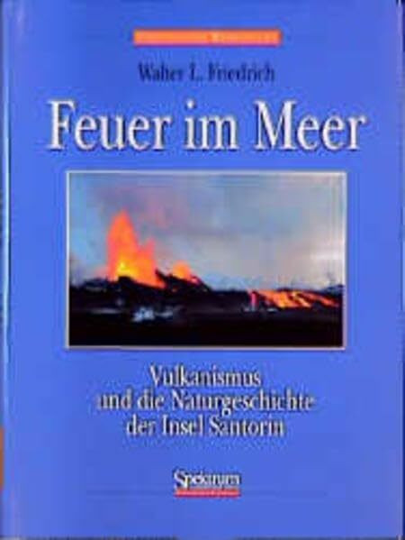 Feuer im Meer. Vulkanismus und die Naturgeschichte der Insel Santorin.: Vulkanismus und die Naturgeschichte Santorins
