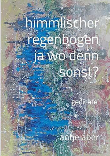 himmlischer regenbogen, ja wo denn sonst?: Gedichte