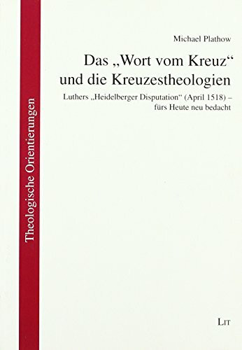 Das "Wort vom Kreuz" und die Kreuzestheologien: Luthers "Heidelberger Disputation" (April 1518) - fürs Heute neu bedacht