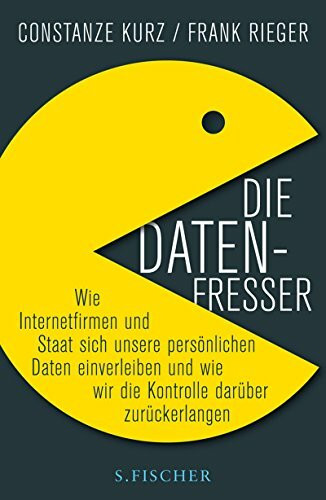 Die Datenfresser: Wie Internetfirmen und Staat sich unsere persönlichen Daten einverleiben und wie wir die Kontrolle darüber zurückerlangen: ... wie wir die Kontrolle darüber zurückerlangen