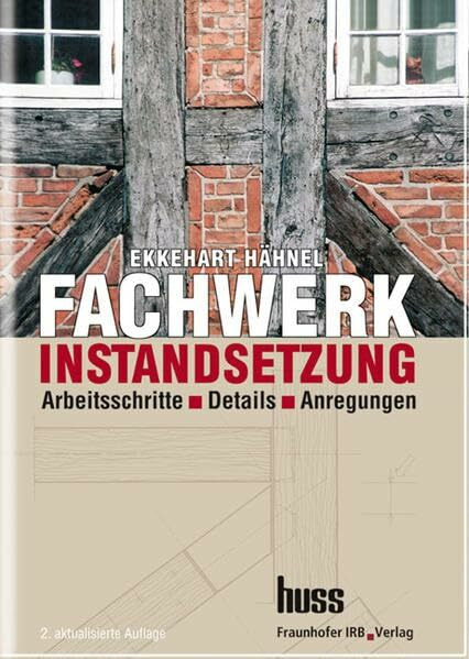 Fachwerkinstandsetzung - Ein Praxishandbuch.: Arbeitsschritte - Details - Anregungen.