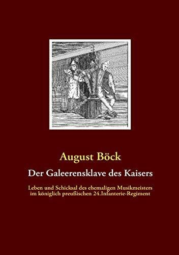 Der Galeerensklave des Kaisers: Leben und Schicksal des ehemaligen Musikmeisters August Böck