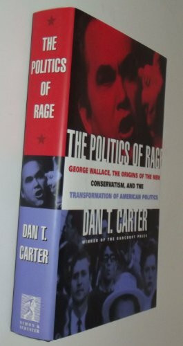 The Politics of Rage: George Wallace, the Origins of the New Conservatism, and the Transformation of American Politics