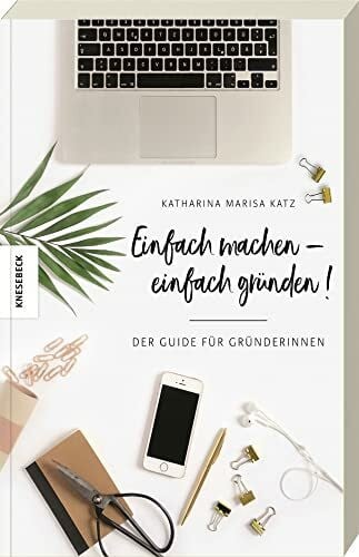 Einfach machen!: Der Guide für Gründerinnen (Existenzgründung, Selbstständigkeit, Unternehmensgründung, Frauen, Shop Girls)