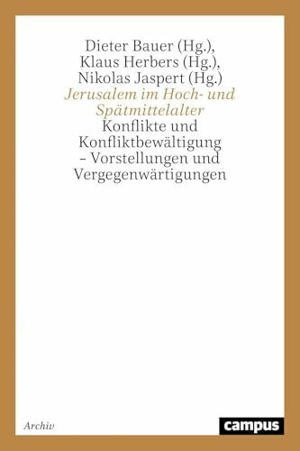 Jerusalem im Hoch- und Spätmittelalter: Konflikte und Konfliktbewältigung - Vorstellungen und Vergegenwärtigungen (Campus Historische Studien)