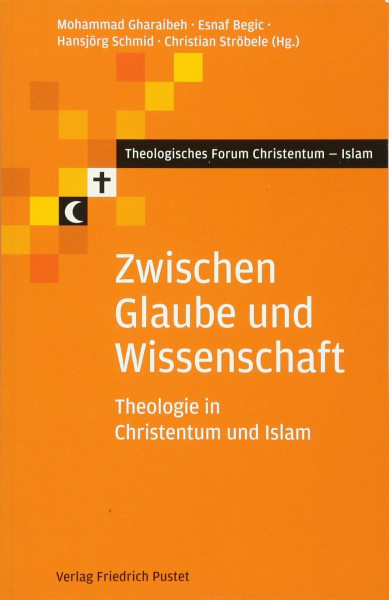 Zwischen Glaube und Wissenschaft: Theologie in Christentum und Islam (Theologisches Forum Christentum - Islam)