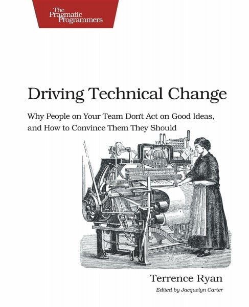 Driving Technical Change: Why People On Your Team Don't Act On Good Ideas, and How to Convince Them They Should (PRAGMATIC BOOKSHELF)