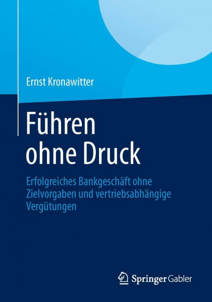 Führen Ohne Druck: Erfolgreiches Bankgeschäft Ohne Zielvorgaben und Vertriebsabhängige Vergütungen (German Edition)