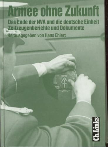 Armee ohne Zukunft: Das Ende der NVA und die deutsche Einheit Zeitzeugenberichte und Dokumente
