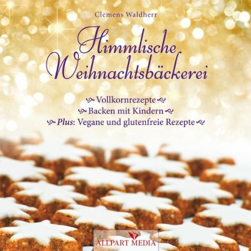 Himmlische Weihnachtsbäckerei: Vollkornrezepte - Backen mit Kindern - Plus: vegane und glutenfreie Rezepte