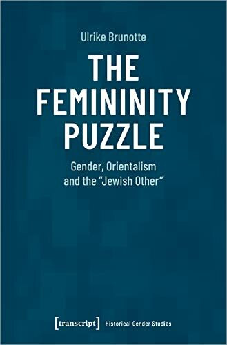The Femininity Puzzle: Gender, Orientalism and the »Jewish Other« (Historische Geschlechterforschung)