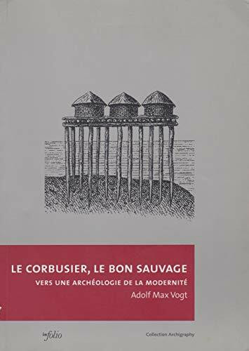 Le Corbusier le bon sauvage: Vers une archéologie de la modernité