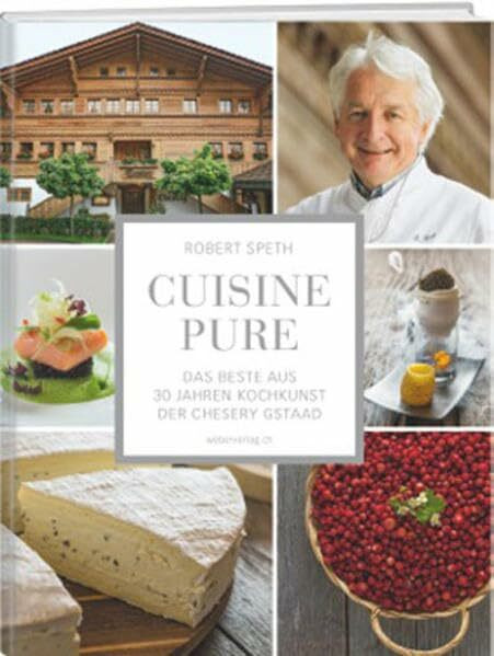 Cuisine Pure: Das Beste aus 30 Jahren Kochkunst der Chesery Gstaad
