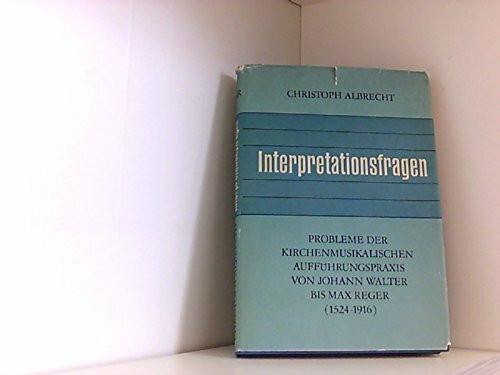 Interpretationsfragen: Probleme der kirchenmusikalischen Aufführungspraxis von Johann Walter bis Max Reger (1524–1916)