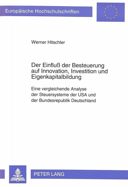 Der Einfluß der Besteuerung auf Innovation, Investition und Eigenkapitalbildung: Eine vergleichende Analyse der Steuersysteme der USA und der ... / Série 5: Sciences économiques, Band 1456)