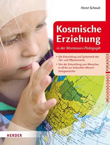 Kosmische Erziehung in der Montessori-Pädagogik: Von der Großen Erzählung des Lebens auf der Erde zu Botanik und Zoologie und der Systematik im Reich der Pflanzen und Tiere (Montessori Praxis)