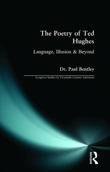 The Poetry of Ted Hughes: Language, Illusion & Beyond (Longman Studies In Twentieth Century Literature)
