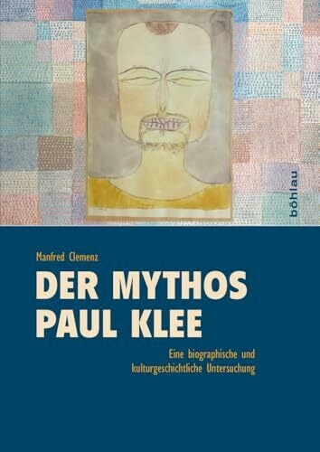 Der Mythos »Paul Klee«. Eine biographische und kulturgeschichtliche Studie Der Mythos »Paul Klee«. Eine biographische und kulturgeschichtliche Studie
