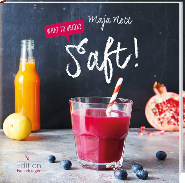 What to drink? Saft!: Frische Obst- und Gemüsesäfte einfach selber machen