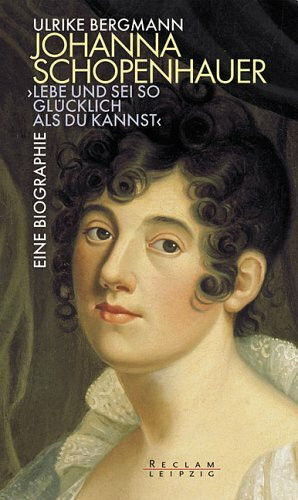 Johanna Schopenhauer. "Lebe und sei so glücklich als du kannst". Romanbiographie