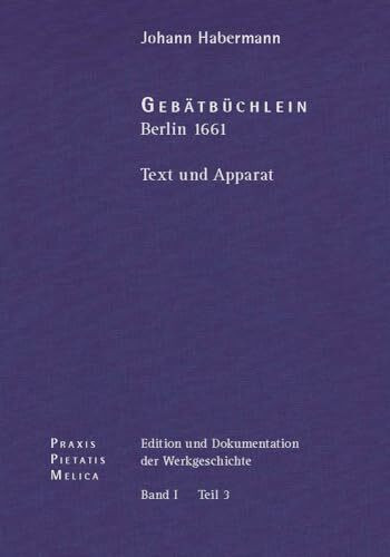 Johann Crüger: PRAXIS PIETATIS MELICA. Edition und Dokumentation der Werkgeschichte: Bd. I/3: Johann Habermann: Gebätbüchlein. Berlin (1661). Text und Apparat