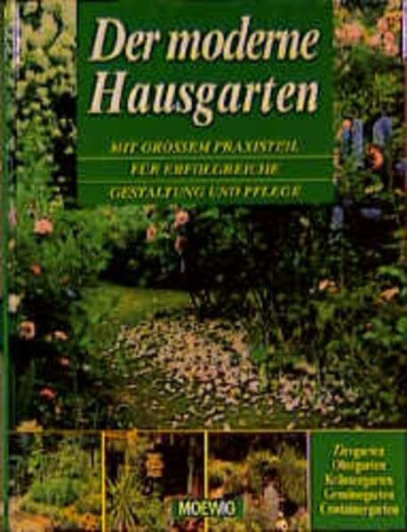 Der moderne Hausgarten: Mit großem Praxisteil für erfolgreiche Gestaltung und Pflege. Ziergarten, Obstgarten, Kräutergarten, Gemüsegarten, Containergarten