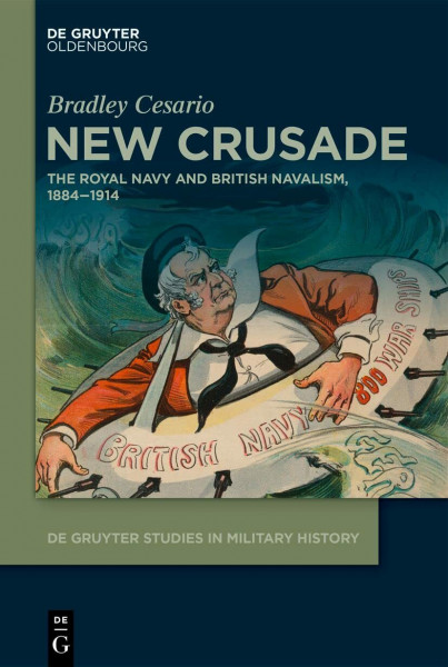 New Crusade: The Royal Navy and British Navalism, 1884–1914 (De Gruyter Studies in Military History, 1)