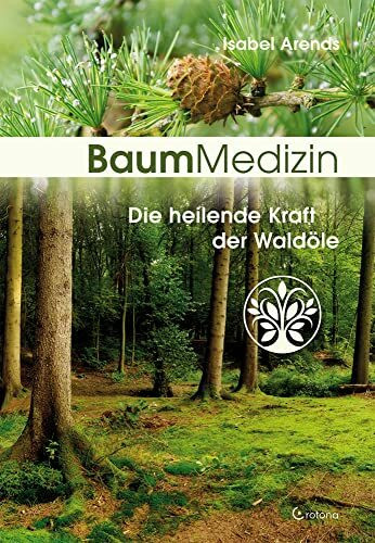Baummedizin: Die heilende Kraft der Waldöle. Eine neue Dimension der Baumheilkunde. Die Kraftessenzen der Bäume für die seelisch-körperliche Heilung einsetzen!