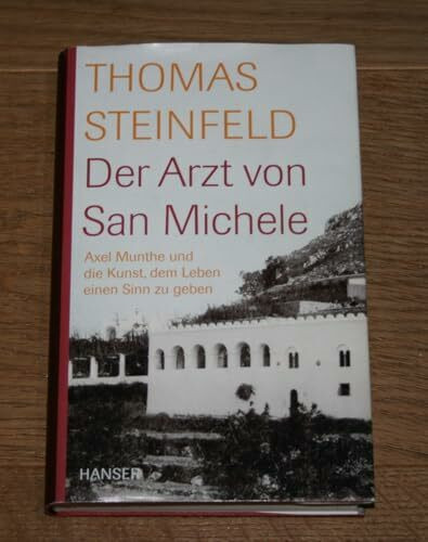 Der Arzt von San Michele: Axel Munthe und die Kunst, dem Leben einen Sinn zu geben