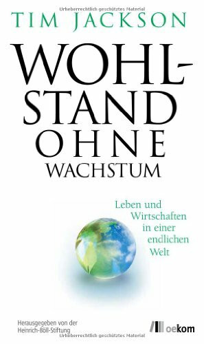Wohlstand ohne Wachstum: Leben und Wirtschaften in einer endlichen Welt