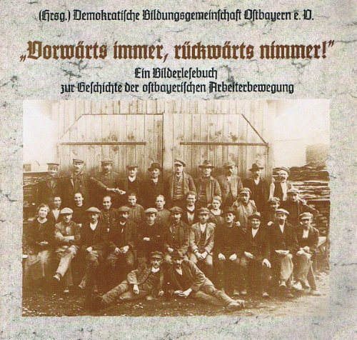 "Vorwärts immer, rückwärts nimmer!" - Ein Bilderlesebuch zur Geschichte der ostbayerischen Arbeiterbewegung